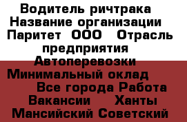 Водитель ричтрака › Название организации ­ Паритет, ООО › Отрасль предприятия ­ Автоперевозки › Минимальный оклад ­ 21 000 - Все города Работа » Вакансии   . Ханты-Мансийский,Советский г.